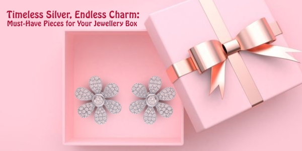Timeless Silver, Endless Charm: Must-Have Pieces for Your Jewellery Box